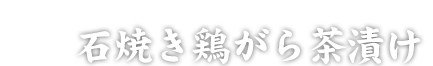 石焼き鶏がら茶漬け