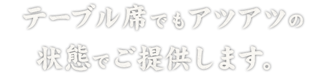 テーブル席でも熱々の